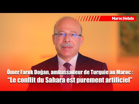 Ömer Faruk Doğan, ambassadeur de Turquie au Maroc: "Le conflit du Sahara est purement artificiel”